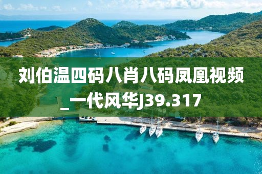劉伯溫四碼八肖八碼鳳凰視頻_一代風(fēng)華J39.317
