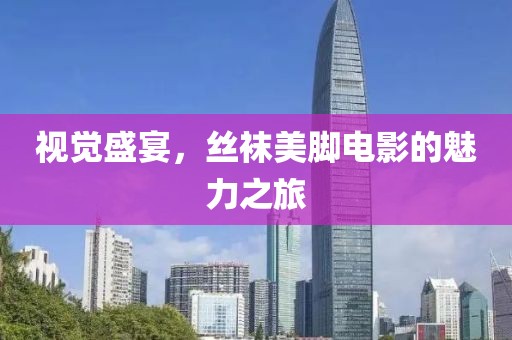 視覺盛宴，絲襪美腳電影的魅力之旅