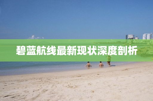 碧藍(lán)航線最新現(xiàn)狀深度剖析