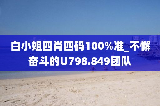 白小姐四肖四碼100%準_不懈奮斗的U798.849團隊