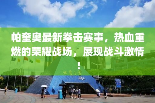 帕奎奧最新拳擊賽事，熱血重燃的榮耀戰(zhàn)場，展現(xiàn)戰(zhàn)斗激情！