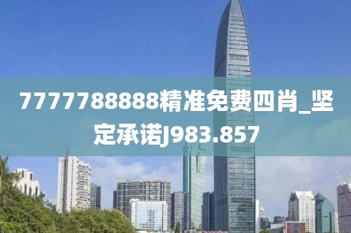 7777788888精準(zhǔn)免費(fèi)四肖_堅(jiān)定承諾J983.857