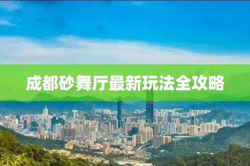 成都砂舞廳最新玩法全攻略