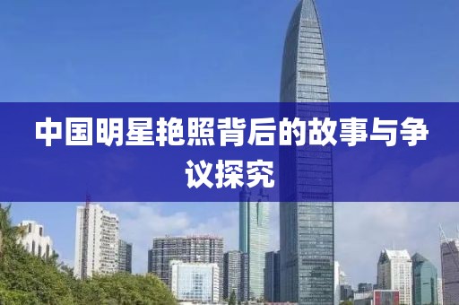 中國明星艷照背后的故事與爭議探究