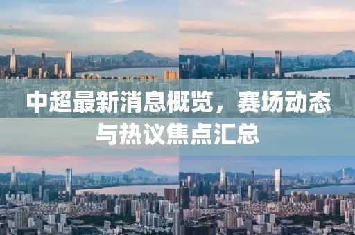 中超最新消息概覽，賽場動態(tài)與熱議焦點(diǎn)匯總