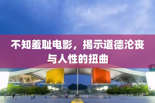 不知羞恥電影，揭示道德淪喪與人性的扭曲