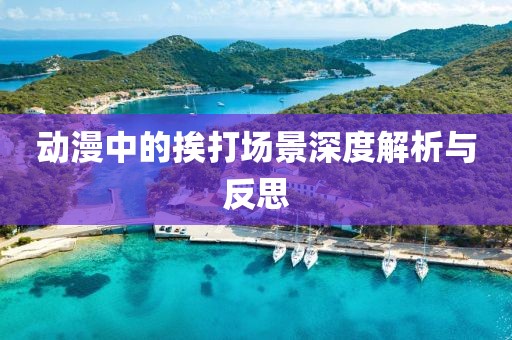 動(dòng)漫中的挨打場景深度解析與反思