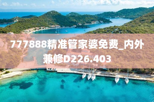 777888精準管家婆免費_內外兼修D226.403