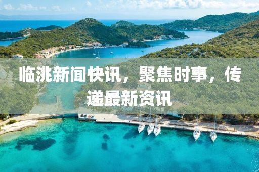 臨洮新聞快訊，聚焦時事，傳遞最新資訊