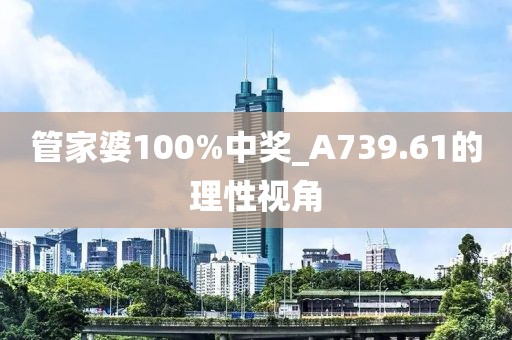 管家婆100%中獎_A739.61的理性視角