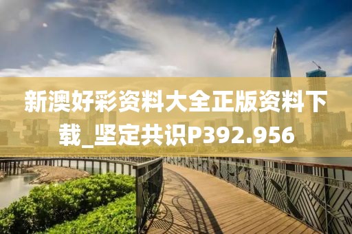 新澳好彩資料大全正版資料下載_堅定共識P392.956