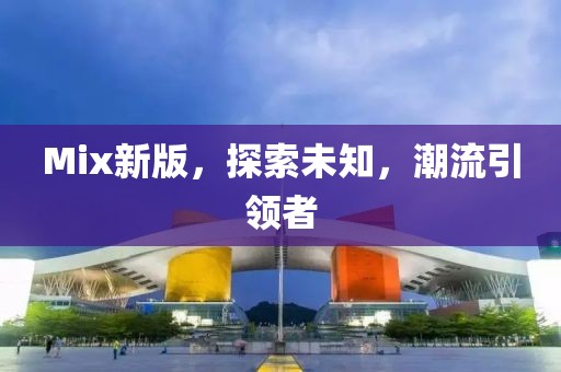 Mix新版，探索未知，潮流引領(lǐng)者