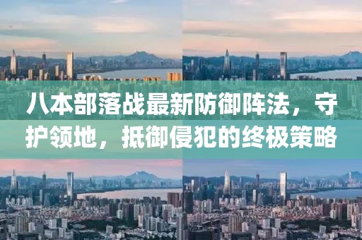 八本部落戰(zhàn)最新防御陣法，守護(hù)領(lǐng)地，抵御侵犯的終極策略