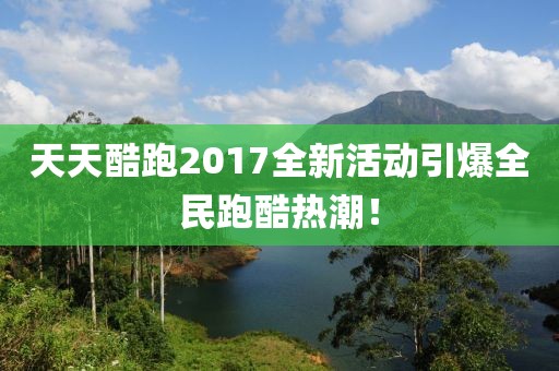天天酷跑2017全新活動引爆全民跑酷熱潮！