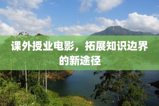 課外授業(yè)電影，拓展知識(shí)邊界的新途徑