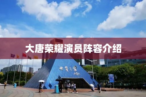 大唐榮耀演員陣容介紹
