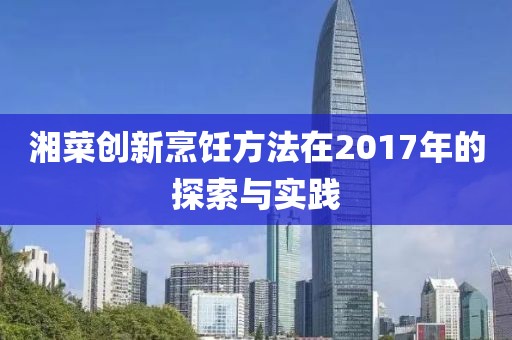 湘菜創(chuàng)新烹飪方法在2017年的探索與實(shí)踐