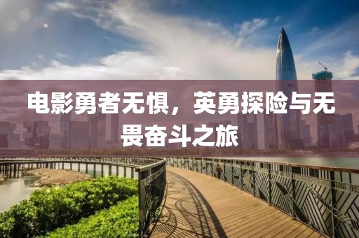 電影勇者無懼，英勇探險(xiǎn)與無畏奮斗之旅