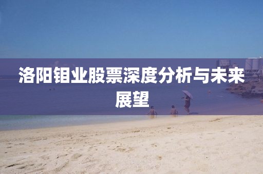 洛陽(yáng)鉬業(yè)股票深度分析與未來(lái)展望