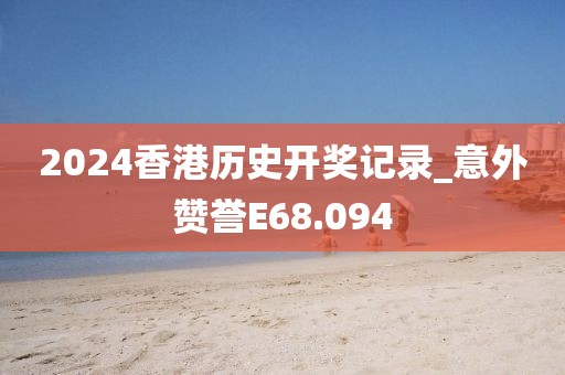 2024香港歷史開(kāi)獎(jiǎng)記錄_意外贊譽(yù)E68.094