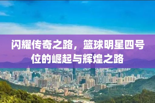 閃耀傳奇之路，籃球明星四號位的崛起與輝煌之路