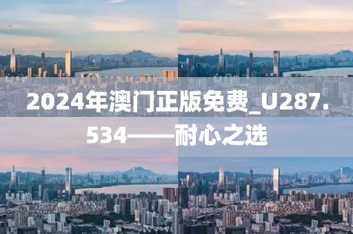 2024年澳門正版免費(fèi)_U287.534——耐心之選