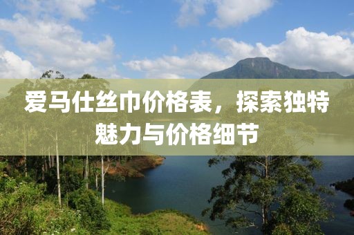 愛馬仕絲巾價(jià)格表，探索獨(dú)特魅力與價(jià)格細(xì)節(jié)