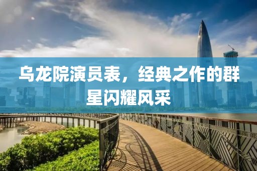 烏龍院演員表，經典之作的群星閃耀風采