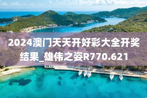 2024澳門(mén)天天開(kāi)好彩大全開(kāi)獎(jiǎng)結(jié)果_雄偉之姿R770.621