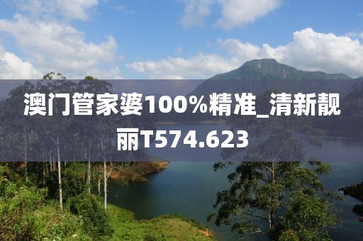 澳門管家婆100%精準(zhǔn)_清新靚麗T574.623