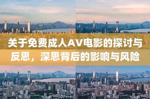 關(guān)于免費(fèi)成人AV電影的探討與反思，深思背后的影響與風(fēng)險(xiǎn)