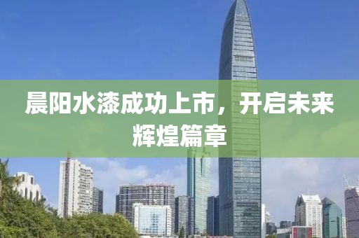 晨陽水漆成功上市，開啟未來輝煌篇章