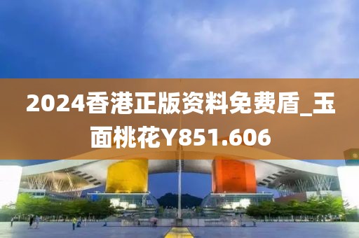 2024香港正版資料免費(fèi)盾_玉面桃花Y851.606