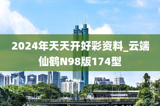 2024年天天開好彩資料_云端仙鶴N98版174型