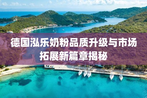 德國泓樂奶粉品質(zhì)升級與市場拓展新篇章揭秘