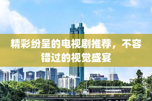精彩紛呈的電視劇推薦，不容錯(cuò)過的視覺盛宴