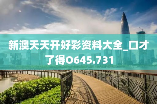 新澳天天開好彩資料大全_口才了得O645.731