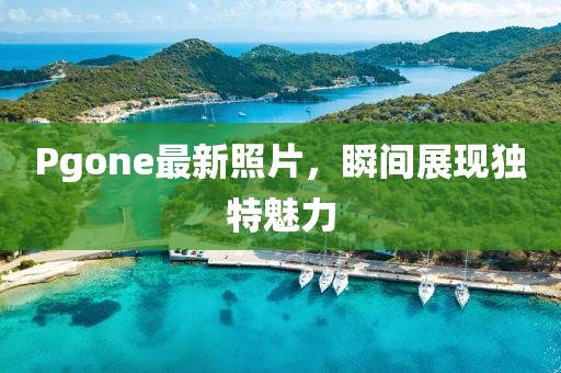 Pgone最新照片，瞬間展現(xiàn)獨(dú)特魅力