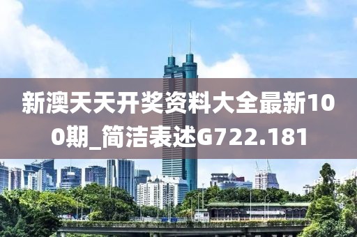 新澳天天開(kāi)獎(jiǎng)資料大全最新100期_簡(jiǎn)潔表述G722.181