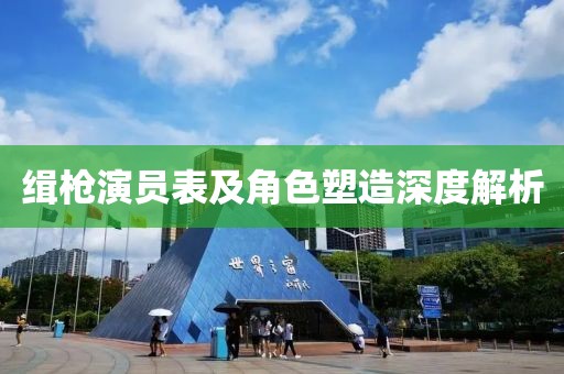 緝槍演員表及角色塑造深度解析