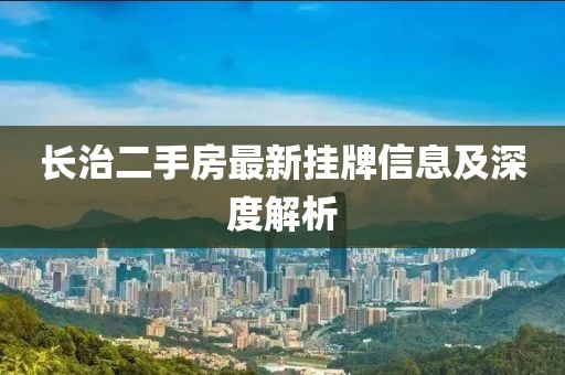 長治二手房最新掛牌信息及深度解析