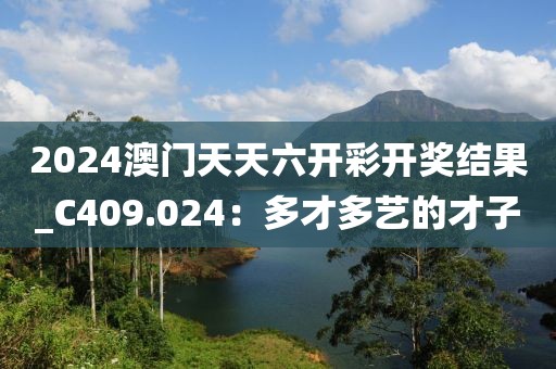 2024澳門天天六開彩開獎結(jié)果_C409.024：多才多藝的才子