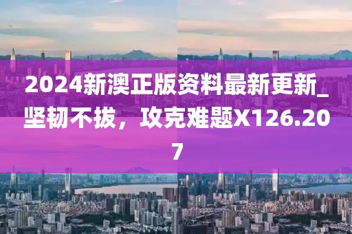 2024新澳正版資料最新更新_堅韌不拔，攻克難題X126.207