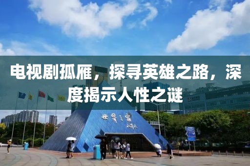 電視劇孤雁，探尋英雄之路，深度揭示人性之謎