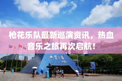 槍花樂隊(duì)最新巡演資訊，熱血音樂之旅再次啟航！