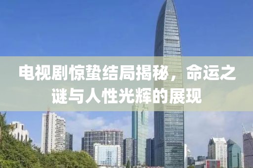 電視劇驚蟄結(jié)局揭秘，命運(yùn)之謎與人性光輝的展現(xiàn)