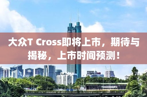 大眾T Cross即將上市，期待與揭秘，上市時(shí)間預(yù)測！