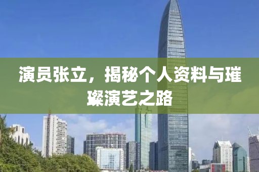 演員張立，揭秘個(gè)人資料與璀璨演藝之路