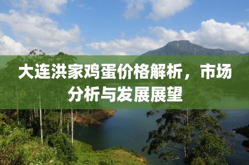 大連洪家雞蛋價(jià)格解析，市場(chǎng)分析與發(fā)展展望