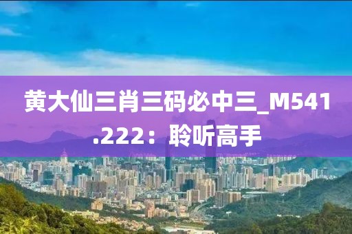 黃大仙三肖三碼必中三_M541.222：聆聽高手